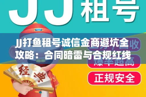 JJ打鱼租号诚信金商避坑全攻略：合同暗雷与合规红线一次说清