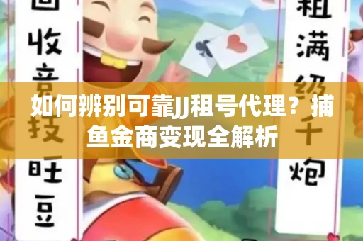 如何辨别可靠JJ租号代理？捕鱼金商变现全解析