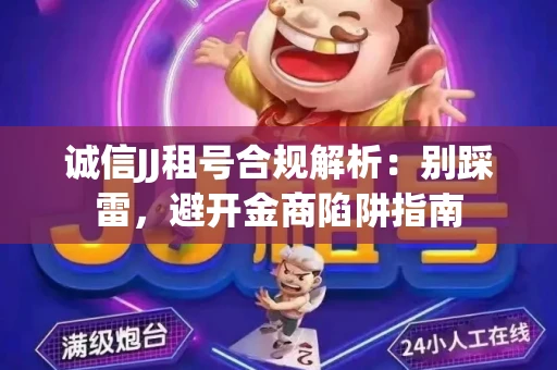 诚信JJ租号合规解析：别踩雷，避开金商陷阱指南