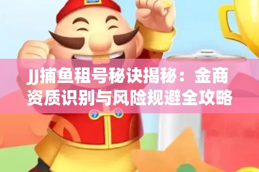 JJ捕鱼租号秘诀揭秘：金商资质识别与风险规避全攻略