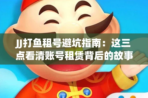 JJ打鱼租号避坑指南：这三点看清账号租赁背后的故事