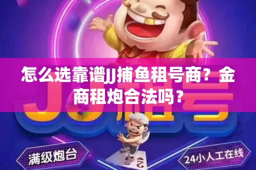 怎么选靠谱JJ捕鱼租号商？金商租炮合法吗？