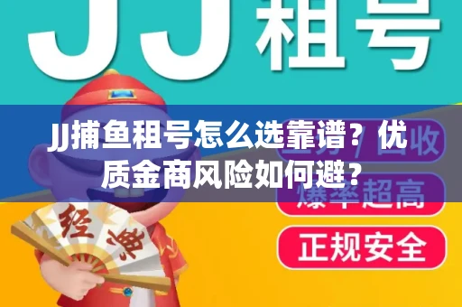JJ捕鱼租号怎么选靠谱？优质金商风险如何避？