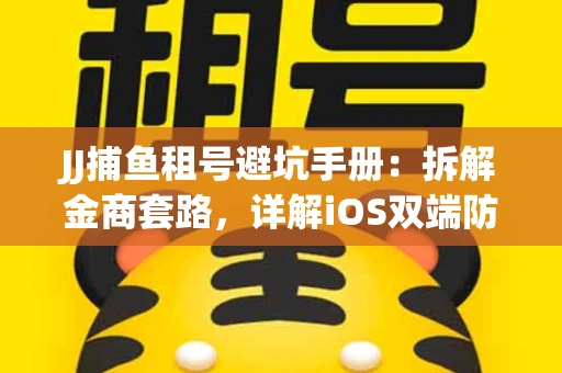 JJ捕鱼租号避坑手册：拆解金商套路，详解iOS双端防资金回滚技巧
