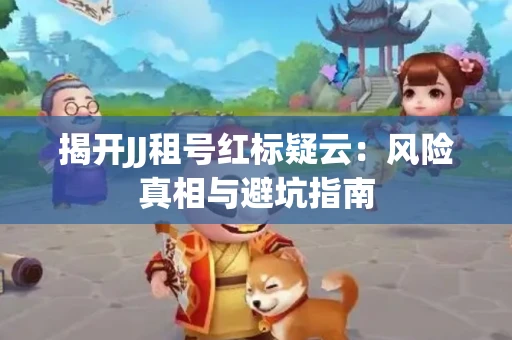 揭开JJ租号红标疑云：风险真相与避坑指南