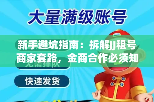 新手避坑指南：拆解JJ租号商家套路，金商合作必须知道的潜规则