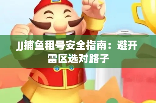 JJ捕鱼租号安全指南：避开雷区选对路子
