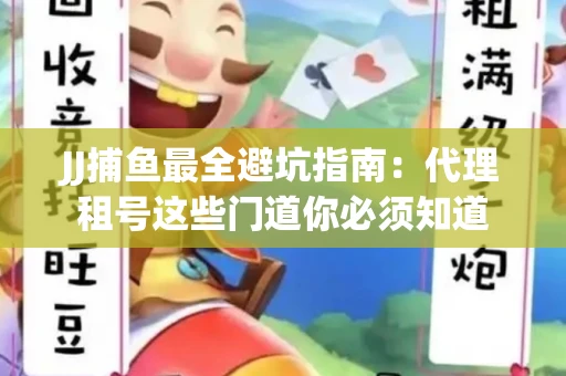 JJ捕鱼最全避坑指南：代理租号这些门道你必须知道