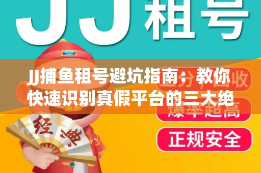 JJ捕鱼租号避坑指南：教你快速识别真假平台的三大绝招