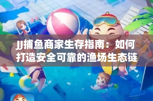 JJ捕鱼商家生存指南：如何打造安全可靠的渔场生态链