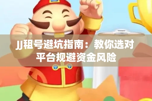 JJ租号避坑指南：教你选对平台规避资金风险