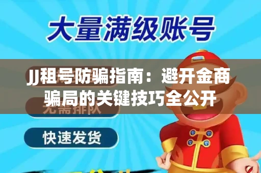 JJ租号防骗指南：避开金商骗局的关键技巧全公开