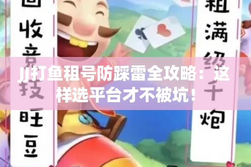 JJ打鱼租号防踩雷全攻略：这样选平台才不被坑！