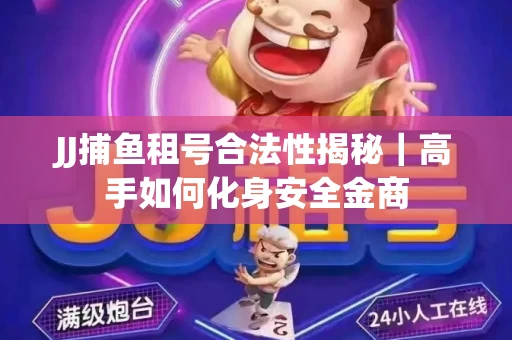 JJ捕鱼租号合法性揭秘｜高手如何化身安全金商