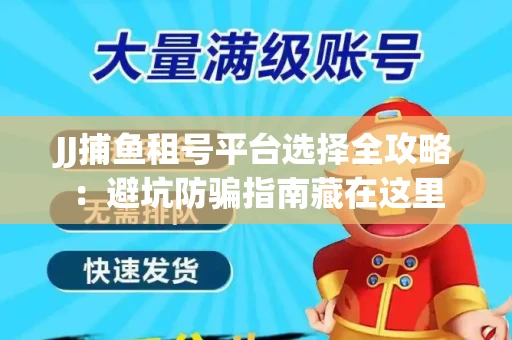 JJ捕鱼租号平台选择全攻略：避坑防骗指南藏在这里