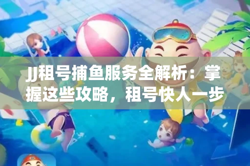 JJ租号捕鱼服务全解析：掌握这些攻略，租号快人一步！