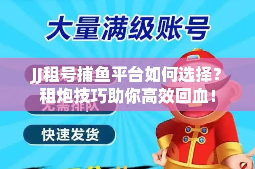 JJ租号捕鱼平台如何选择？租炮技巧助你高效回血！