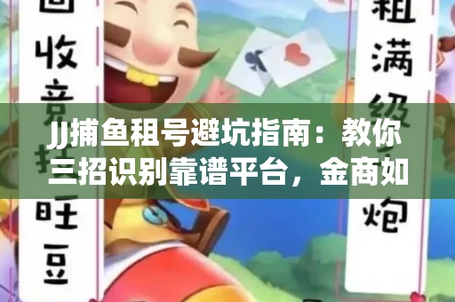 JJ捕鱼租号避坑指南：教你三招识别靠谱平台，金商如何玩转资金安全锁