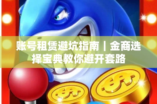账号租赁避坑指南｜金商选择宝典教你避开套路