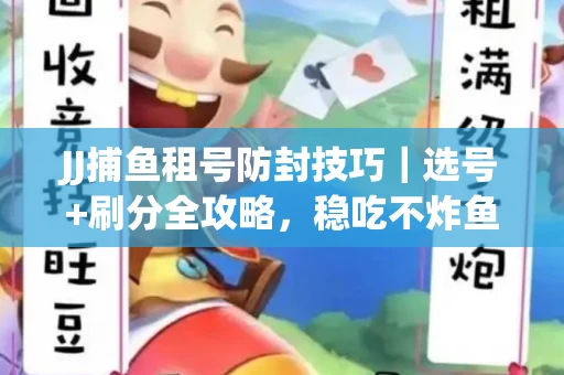JJ捕鱼租号防封技巧|选号+刷分全攻略,稳吃不炸鱼! JJ捕鱼租号防封技巧|选号+刷分全攻略,稳吃不炸鱼!