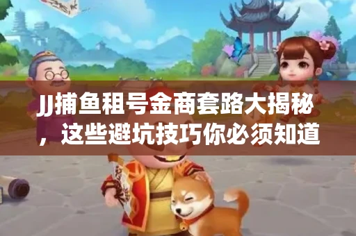 JJ捕鱼租号金商套路大揭秘，这些避坑技巧你必须知道！