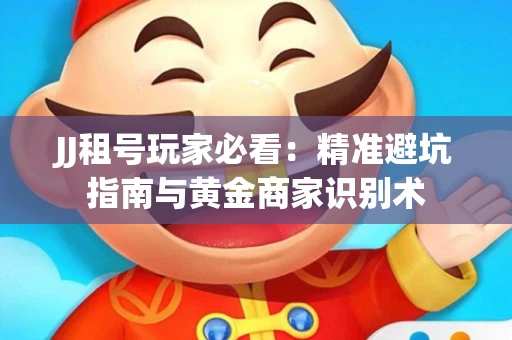 JJ租号玩家必看：精准避坑指南与黄金商家识别术